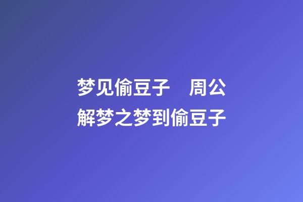 梦见偷豆子　周公解梦之梦到偷豆子